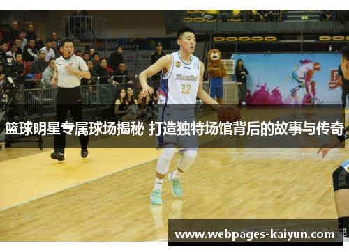 篮球明星专属球场揭秘 打造独特场馆背后的故事与传奇