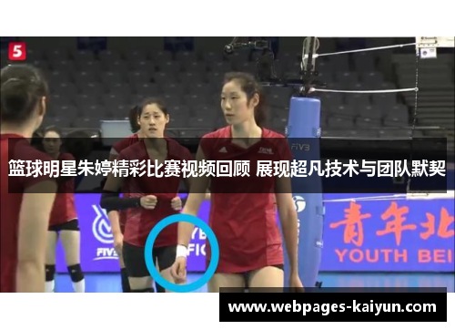 篮球明星朱婷精彩比赛视频回顾 展现超凡技术与团队默契