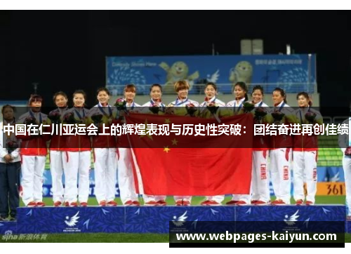 中国在仁川亚运会上的辉煌表现与历史性突破：团结奋进再创佳绩