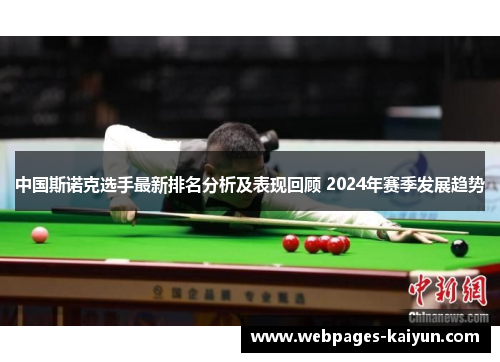 中国斯诺克选手最新排名分析及表现回顾 2024年赛季发展趋势