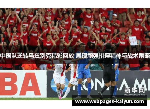 中国队逆转乌兹别克精彩回放 展现顽强拼搏精神与战术策略