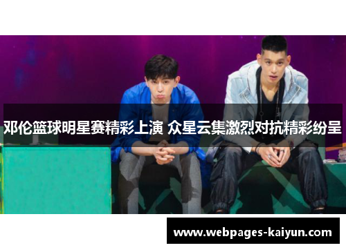 邓伦篮球明星赛精彩上演 众星云集激烈对抗精彩纷呈