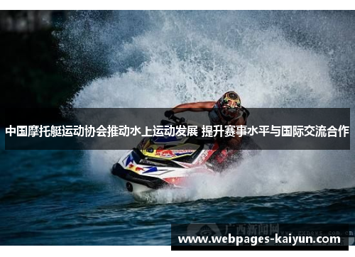 中国摩托艇运动协会推动水上运动发展 提升赛事水平与国际交流合作