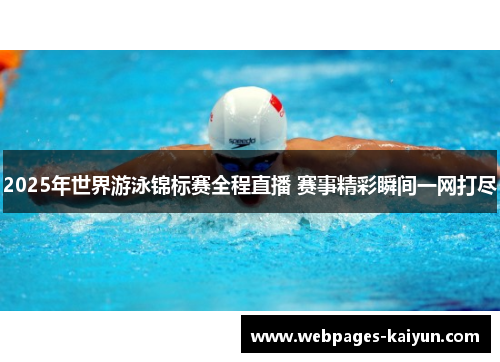 2025年世界游泳锦标赛全程直播 赛事精彩瞬间一网打尽