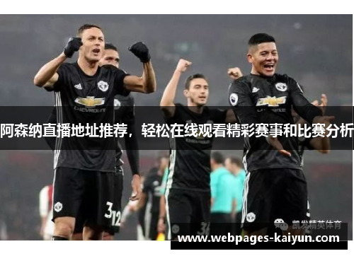 阿森纳直播地址推荐，轻松在线观看精彩赛事和比赛分析